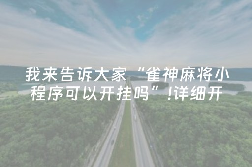 我来告诉大家“雀神麻将小程序可以开挂吗”!详细开挂教程-抖音