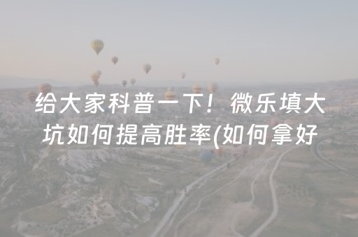 给大家科普一下！微乐填大坑如何提高胜率(如何拿好牌)