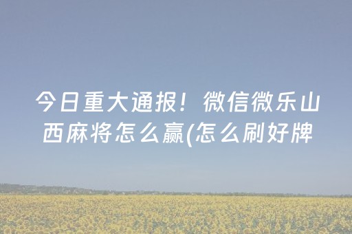 今日重大通报！微信微乐山西麻将怎么赢(怎么刷好牌)