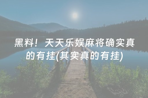 黑料！天天乐娱麻将确实真的有挂(其实真的有挂)
