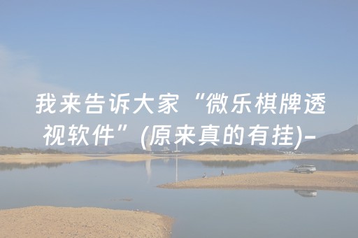 我来告诉大家“微乐棋牌透视软件”(原来真的有挂)-抖音