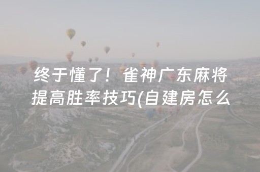 终于懂了！雀神广东麻将提高胜率技巧(自建房怎么赢)
