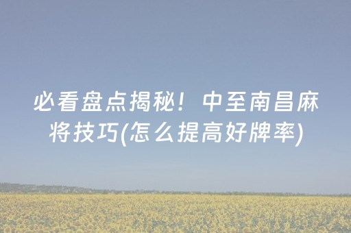 必看盘点揭秘！中至南昌麻将技巧(怎么提高好牌率)