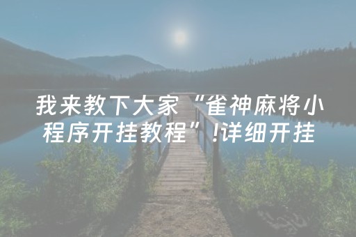 我来教下大家“雀神麻将小程序开挂教程”!详细开挂教程-抖音