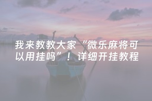 我来教教大家“微乐麻将可以用挂吗”！详细开挂教程（确实真的有挂)-抖音