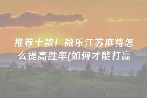 推荐十款！微乐江苏麻将怎么提高胜率(如何才能打赢)