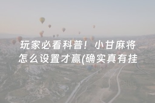 玩家必看科普！小甘麻将怎么设置才赢(确实真有挂)