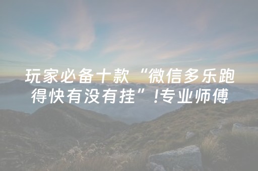 玩家必备十款“微信多乐跑得快有没有挂”!专业师傅带你一起了解（详细教程）-抖音