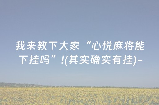 我来教下大家“心悦麻将能下挂吗”!(其实确实有挂)-抖音