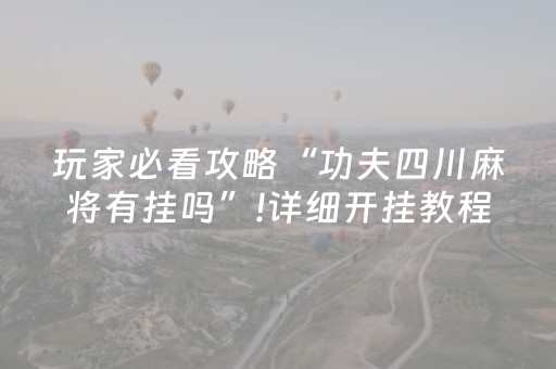 玩家必看攻略“功夫四川麻将有挂吗”!详细开挂教程-抖音