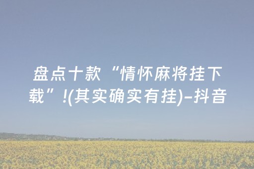 盘点十款“情怀麻将挂下载”!(其实确实有挂)-抖音
