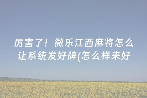厉害了！微乐江西麻将怎么让系统发好牌(怎么样来好牌)