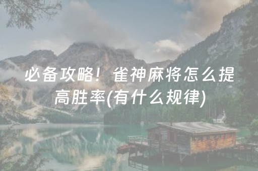 必备攻略！雀神麻将怎么提高胜率(有什么规律)