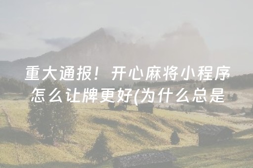 重大通报！开心麻将小程序怎么让牌更好(为什么总是输)