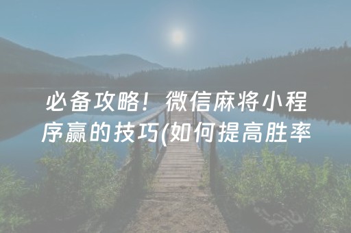 必备攻略！微信麻将小程序赢的技巧(如何提高胜率)