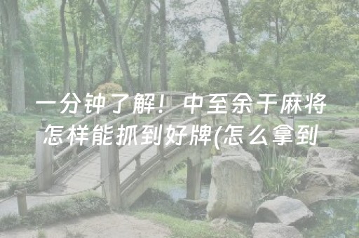 一分钟了解！中至余干麻将怎样能抓到好牌(怎么拿到好牌)