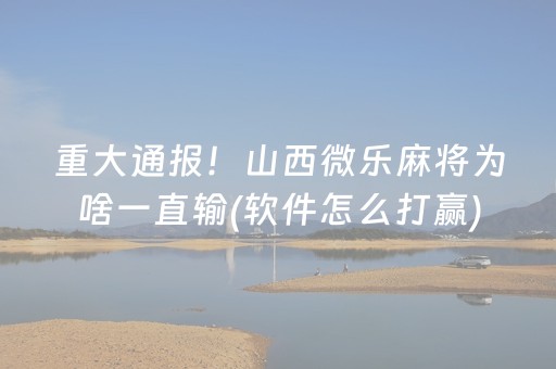 重大通报！山西微乐麻将为啥一直输(软件怎么打赢)
