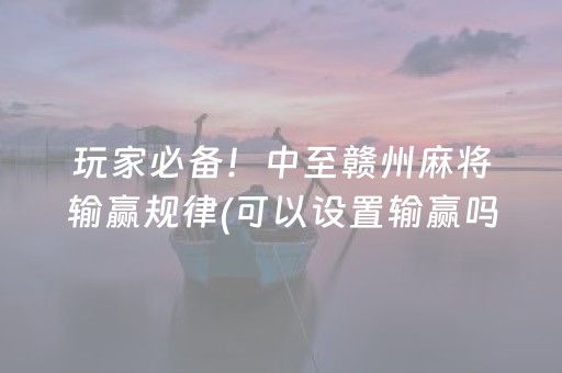 玩家必备！中至赣州麻将输赢规律(可以设置输赢吗)