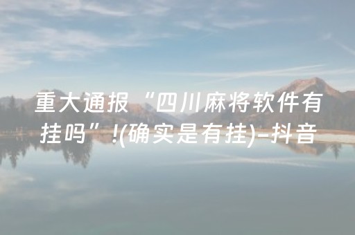 重大通报“四川麻将软件有挂吗”!(确实是有挂)-抖音