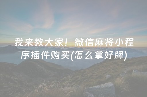 我来教大家！微信麻将小程序插件购买(怎么拿好牌)