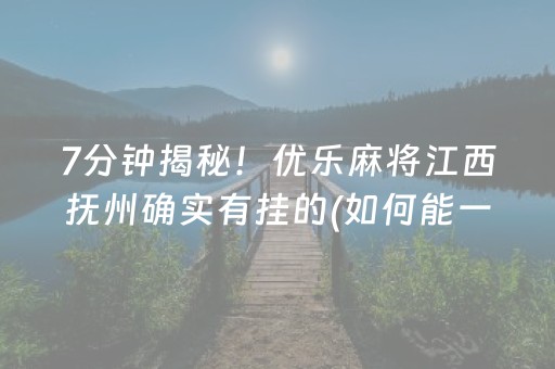 7分钟揭秘！优乐麻将江西抚州确实有挂的(如何能一直赢)