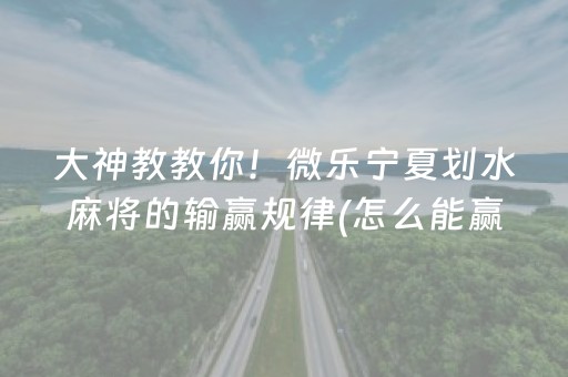 大神教教你！微乐宁夏划水麻将的输赢规律(怎么能赢发牌规律)