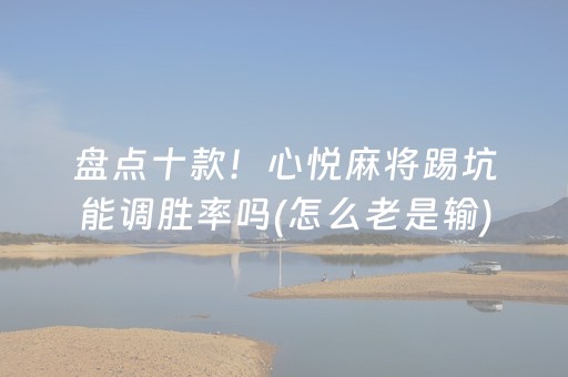 盘点十款！心悦麻将踢坑能调胜率吗(怎么老是输)