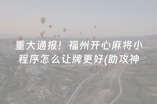 重大通报！福州开心麻将小程序怎么让牌更好(助攻神器怎么才会赢)