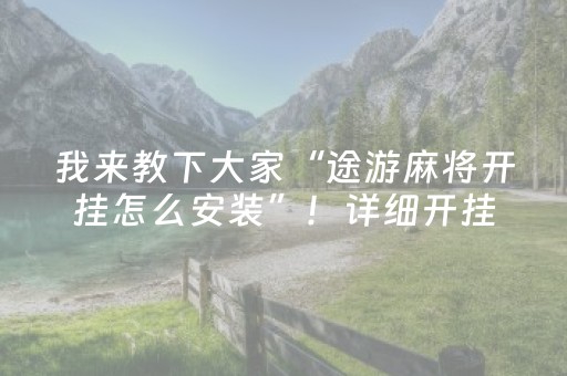我来教下大家“途游麻将开挂怎么安装”！详细开挂教程（确实真的有挂)-抖音