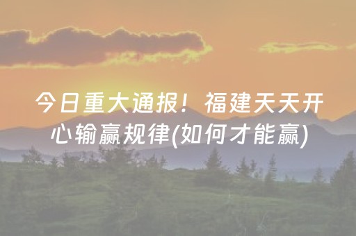 今日重大通报！福建天天开心输赢规律(如何才能赢)