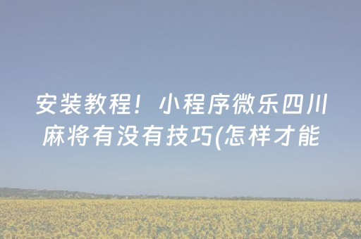 安装教程！小程序微乐四川麻将有没有技巧(怎样才能有好牌)