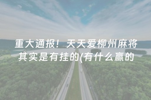 重大通报！天天爱柳州麻将其实是有挂的(有什么赢的技巧)