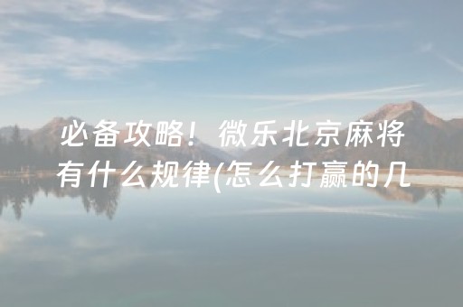 必备攻略！微乐北京麻将有什么规律(怎么打赢的几率大)