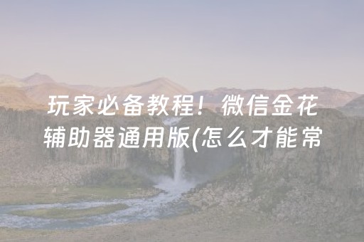 玩家必备教程！微信金花辅助器通用版(怎么才能常赢)