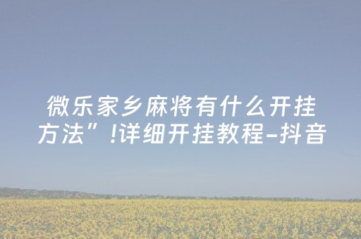 微乐家乡麻将有什么开挂方法”!详细开挂教程-抖音