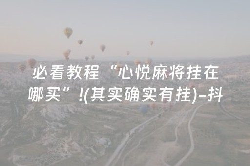 必看教程“心悦麻将挂在哪买”!(其实确实有挂)-抖音