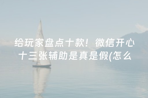 给玩家盘点十款！微信开心十三张辅助是真是假(怎么打会赢)