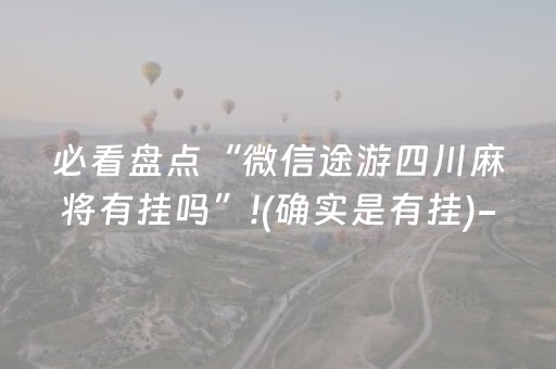 必看盘点“微信途游四川麻将有挂吗”!(确实是有挂)-抖音