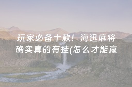 玩家必备十款！海迅麻将确实真的有挂(怎么才能赢)