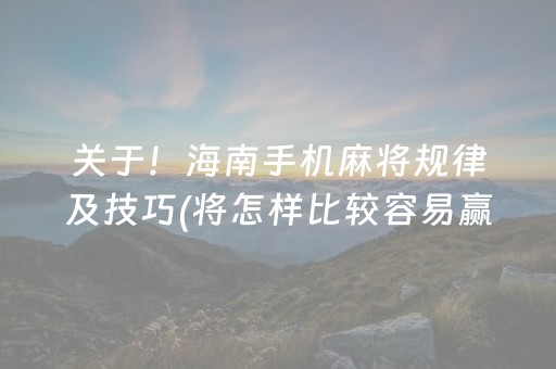 关于！海南手机麻将规律及技巧(将怎样比较容易赢)