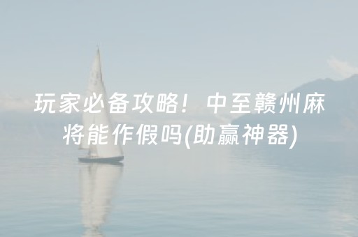 玩家必备攻略！中至赣州麻将能作假吗(助赢神器)