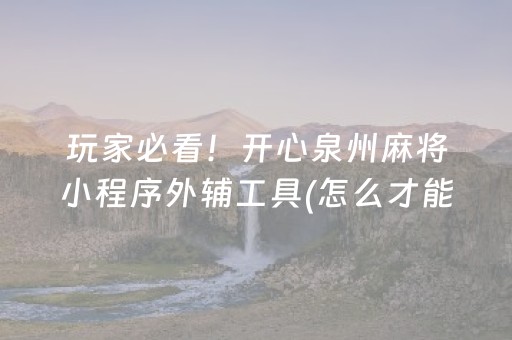 玩家必看！开心泉州麻将小程序外辅工具(怎么才能起到好牌)