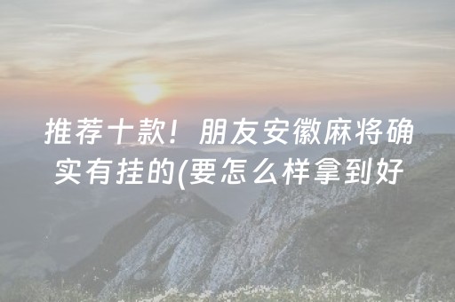 推荐十款！朋友安徽麻将确实有挂的(要怎么样拿到好牌)