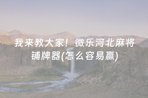 我来教大家！微乐河北麻将铺牌器(怎么容易赢)
