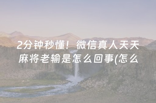 2分钟秒懂！微信真人天天麻将老输是怎么回事(怎么刷好牌)