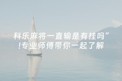 科乐麻将一直输是有挂吗”!专业师傅带你一起了解（详细教程）-抖音