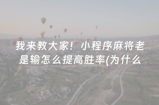 我来教大家！小程序麻将老是输怎么提高胜率(为什么老输)