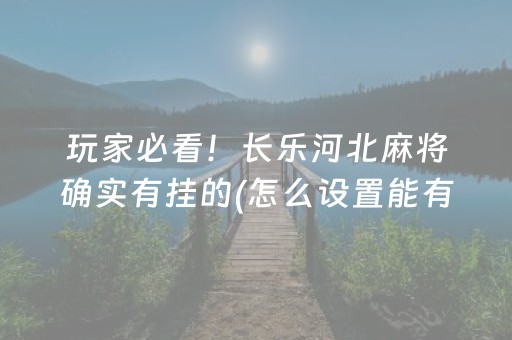 玩家必看！长乐河北麻将确实有挂的(怎么设置能有好牌)