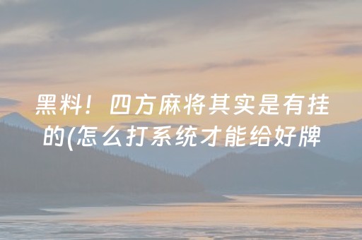 黑料！四方麻将其实是有挂的(怎么打系统才能给好牌)