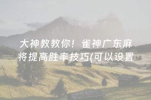 大神教教你！雀神广东麻将提高胜率技巧(可以设置输赢吗)